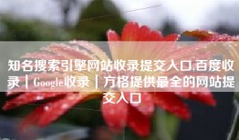 知名搜索引擎网站收录提交入口,百度收录｜Google收录｜方格提供最全的网站提交入口