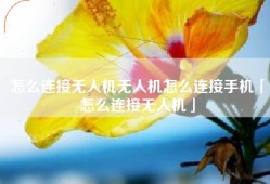 怎么连接无人机无人机怎么连接手机「怎么连接无人机」
