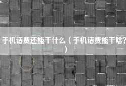 手机话费还能干什么（手机话费能干啥？）