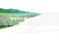 17 年现代名图二手车价格多少钱