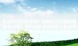 忘记华为手机密码？解锁技巧与预防措施全攻略！华为手机忘记密码「忘记华为手机密码？解锁技巧与预防措施全攻略！」