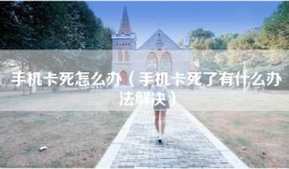 手机卡死怎么办（手机卡死了有什么办法解决）