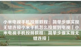 小米电视手机投屏教程：简单步骤实现无缝连接小米手机怎么投屏到电视「小米电视手机投屏教程：简单步骤实现无缝连接」