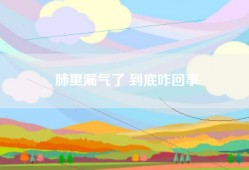 肺里漏气了 到底咋回事