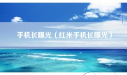 手机长曝光（红米手机长曝光）