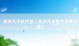 吴亦凡手机代言（吴亦凡手机代言多少钱）