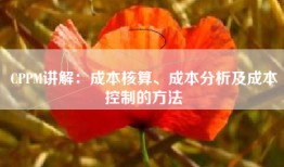 CPPM讲解：成本核算、成本分析及成本控制的方法