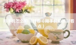 用手机怎么拍照好看（用手机拍照好看一点）