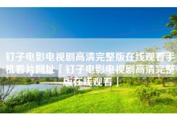 钉子电影电视剧高清完整版在线观看手机看片网址「钉子电影电视剧高清完整版在线观看」