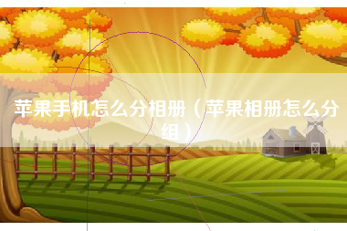 苹果手机怎么分相册（苹果相册怎么分组）
