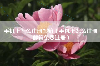 手机上怎么注册邮箱（手机上怎么注册邮箱免费注册）